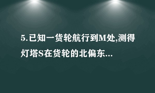 5.已知一货轮航行到M处,测得灯塔S在货轮的北偏东15°,与灯塔S相距20海里,随后货轮按北偏西30°的方向航行30分后,又测得灯塔在货轮的东北方向,则货轮的速度为(　　)A.20()海里/时	B.20()海里/时C.20()海里/时	D.20()海里/时
