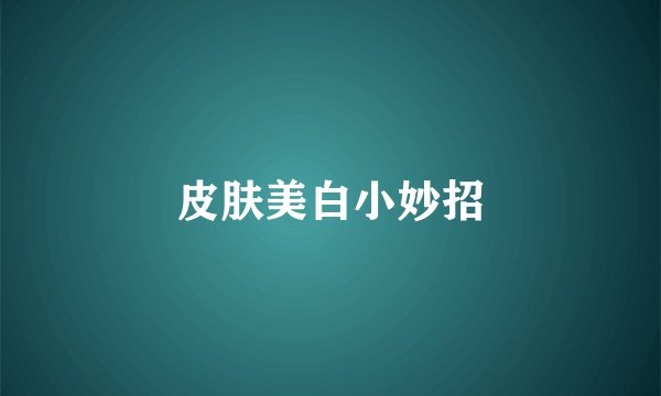 皮肤美白小妙招