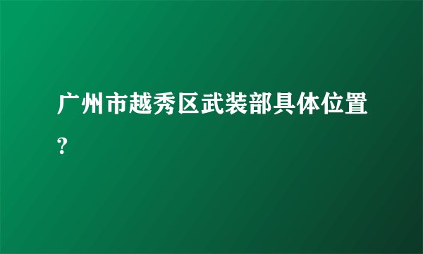 广州市越秀区武装部具体位置?