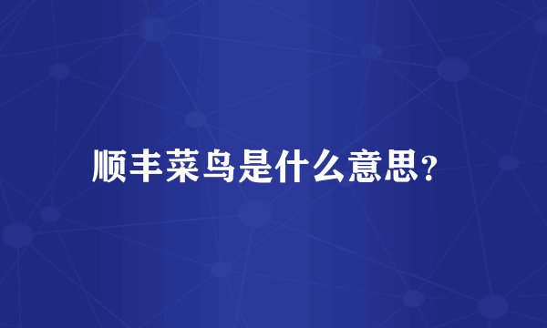 顺丰菜鸟是什么意思？