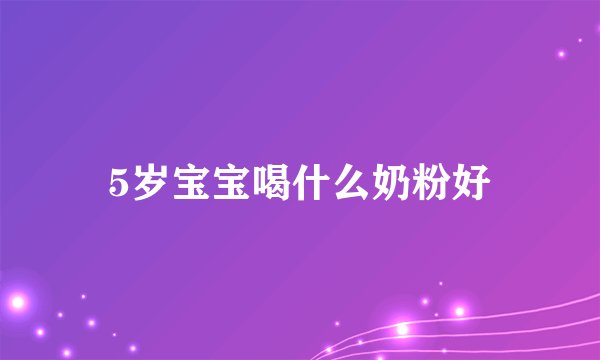 5岁宝宝喝什么奶粉好