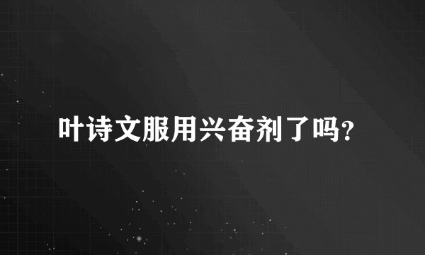 叶诗文服用兴奋剂了吗？