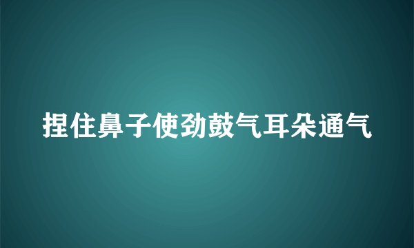 捏住鼻子使劲鼓气耳朵通气