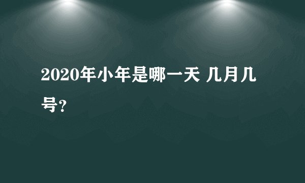 2020年小年是哪一天 几月几号？