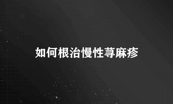 如何根治慢性荨麻疹