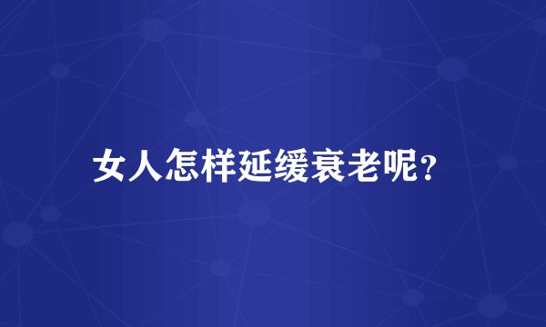 女人怎样延缓衰老呢？