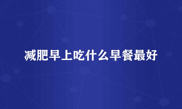 减肥早上吃什么早餐最好