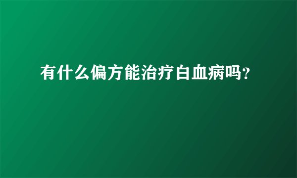 有什么偏方能治疗白血病吗？