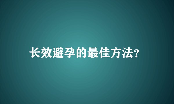 长效避孕的最佳方法？