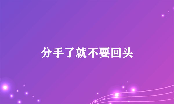 分手了就不要回头
