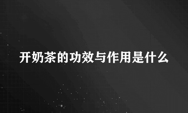 开奶茶的功效与作用是什么