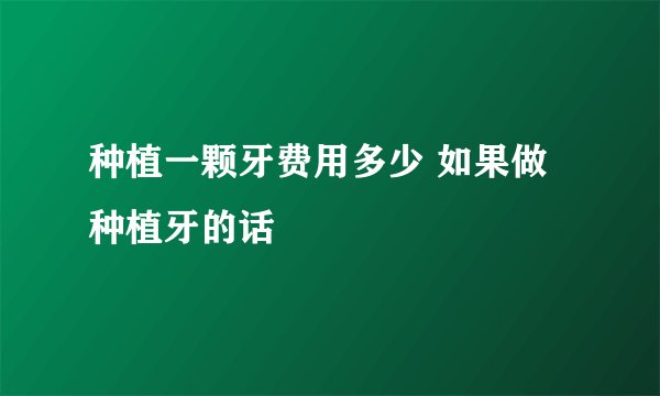 种植一颗牙费用多少 如果做种植牙的话
