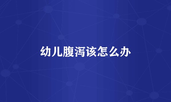 幼儿腹泻该怎么办
