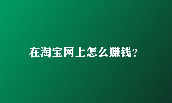 在淘宝网上怎么赚钱？