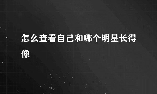 怎么查看自己和哪个明星长得像