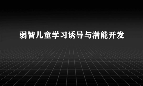 弱智儿童学习诱导与潜能开发