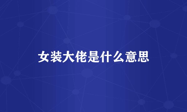 女装大佬是什么意思