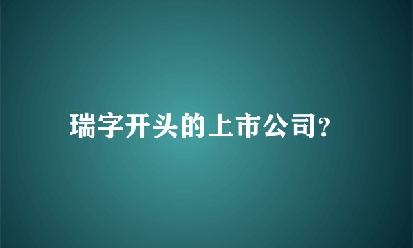 瑞字开头的上市公司？