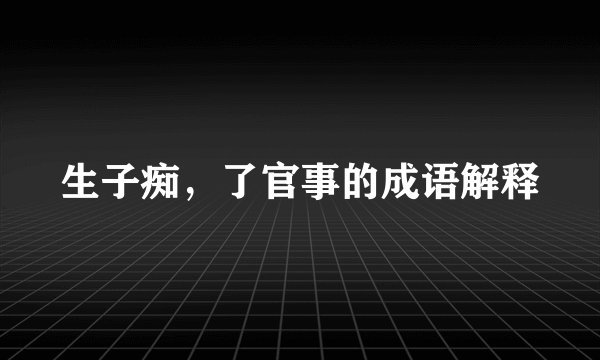 生子痴,了官事的成语解释