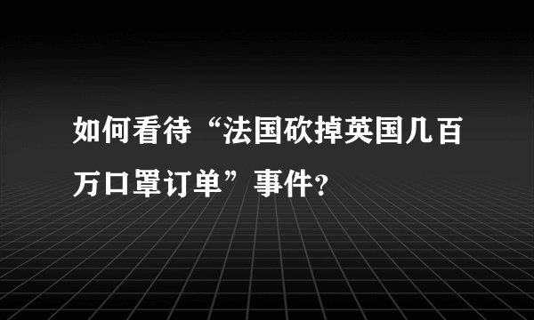 如何看待“法国砍掉英国几百万口罩订单”事件?