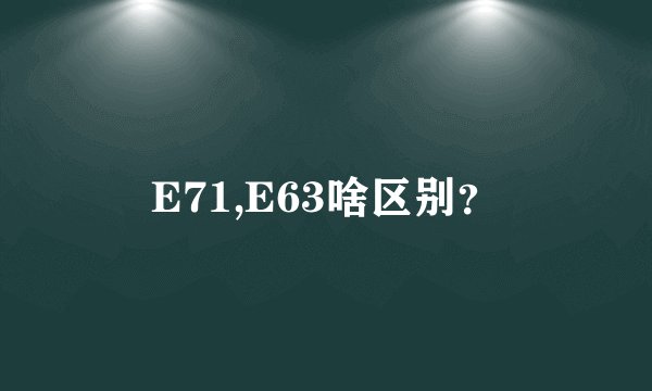 E71,E63啥区别?