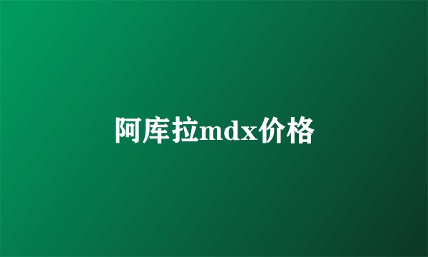 阿库拉mdx价格