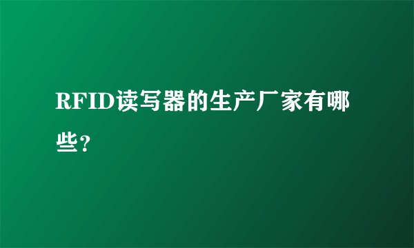 RFID读写器的生产厂家有哪些？