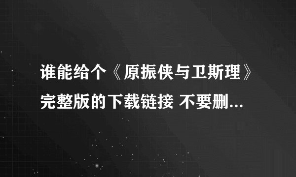 谁能给个《原振侠与卫斯理》完整版的下载链接 不要删减过的.
