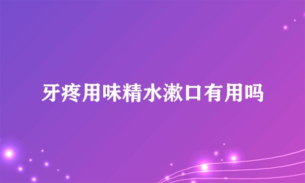 牙疼用味精水漱口有用吗