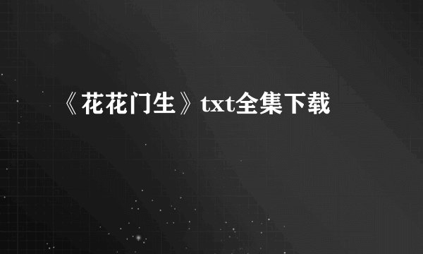 《花花门生》txt全集下载