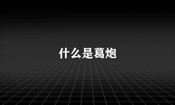 什么是葛炮