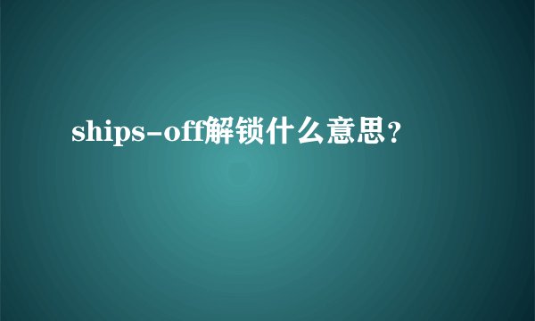 ships-off解锁什么意思？