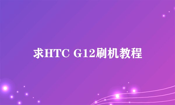 求HTC G12刷机教程