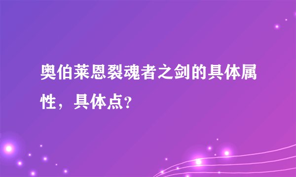 奥伯莱恩裂魂者之剑的具体属性，具体点？
