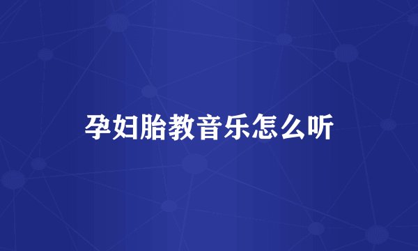 孕妇胎教音乐怎么听