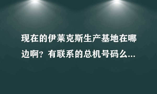 现在的伊莱克斯生产基地在哪边啊？有联系的总机号码么？谢谢！