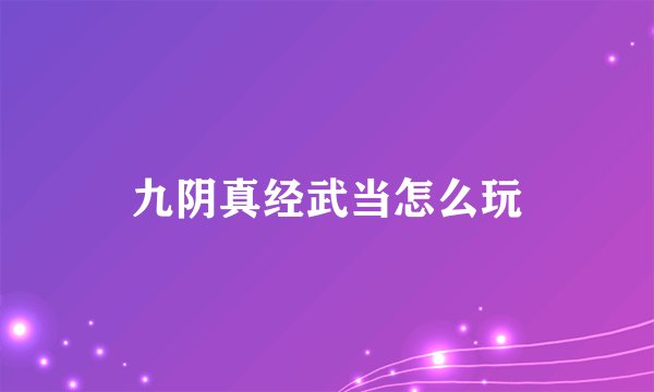九阴真经武当怎么玩