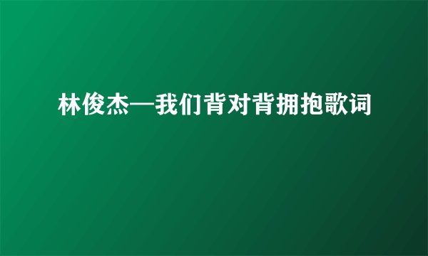 林俊杰—我们背对背拥抱歌词