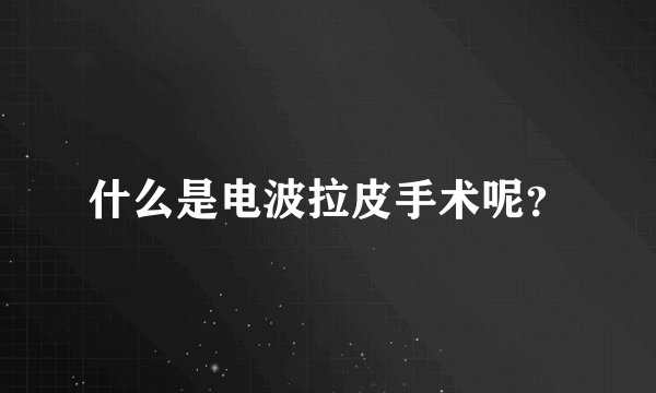 什么是电波拉皮手术呢？