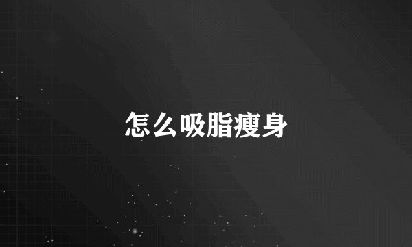 怎么吸脂瘦身