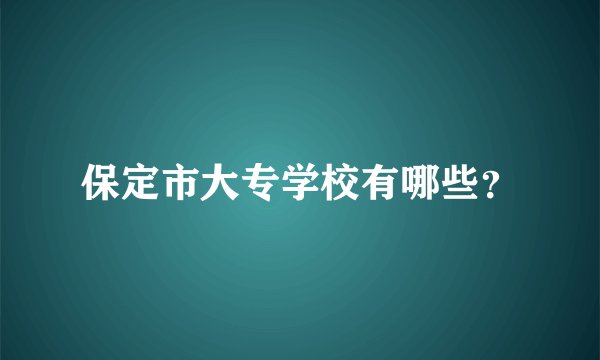 保定市大专学校有哪些？