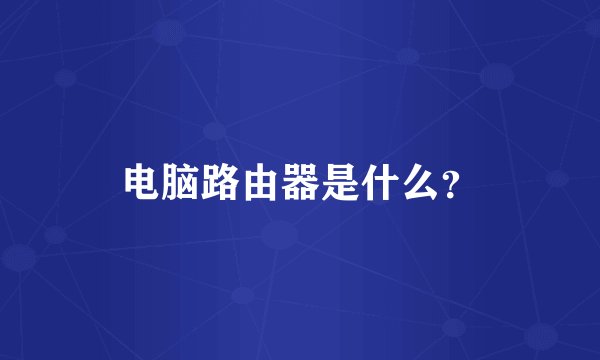 电脑路由器是什么？