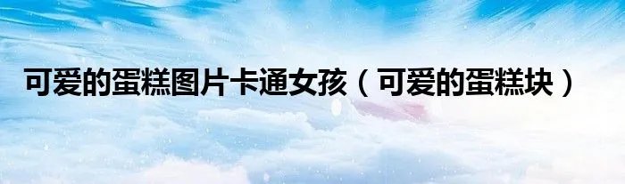 可爱的蛋糕图片卡通女孩（可爱的蛋糕块）