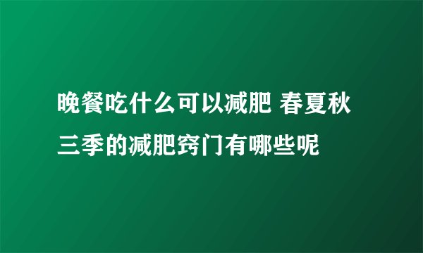 晚餐吃什么可以减肥 春夏秋三季的减肥窍门有哪些呢