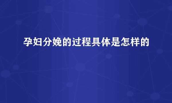 孕妇分娩的过程具体是怎样的