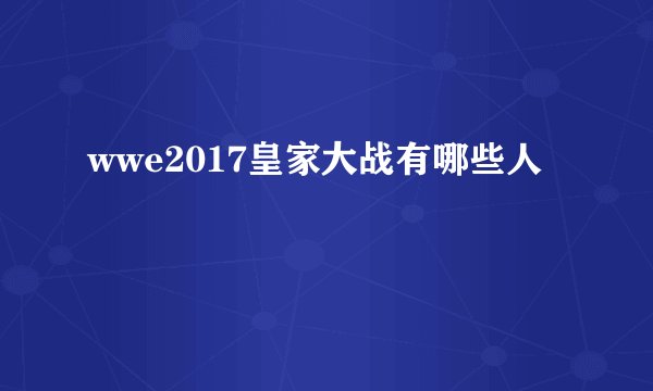 wwe2017皇家大战有哪些人