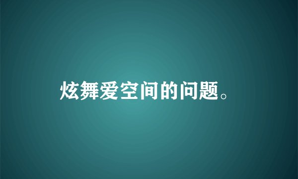 炫舞爱空间的问题。