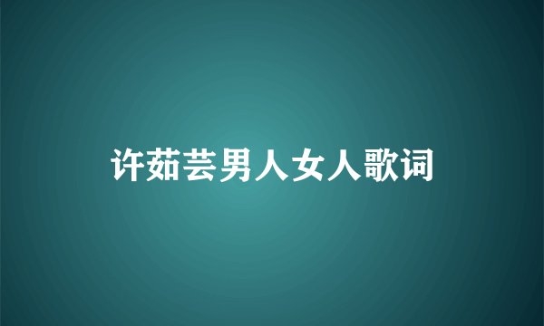 许茹芸男人女人歌词