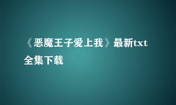 《恶魔王子爱上我》最新txt全集下载