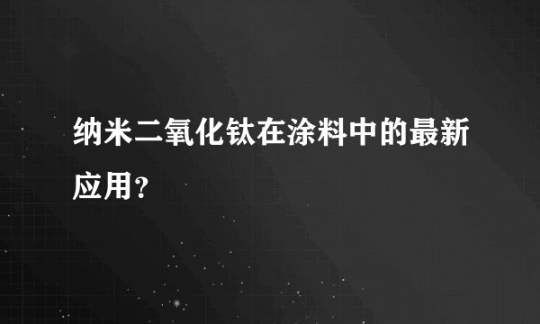 纳米二氧化钛在涂料中的最新应用？